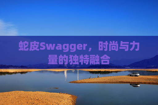 蛇皮Swagger,时尚与力量的独特融合
